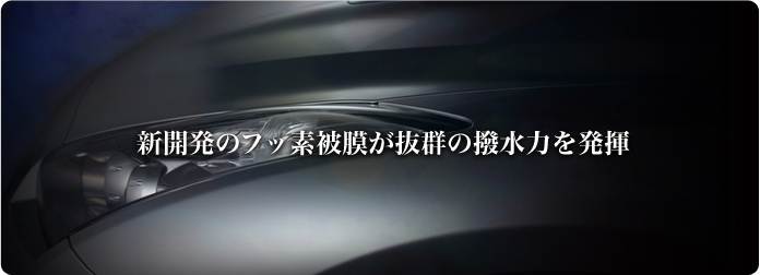 新開発のフッ素被膜が抜群の撥水力を発揮